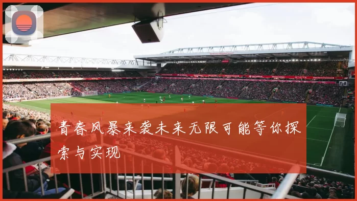 青春风暴来袭未来无限可能等你探索与实现