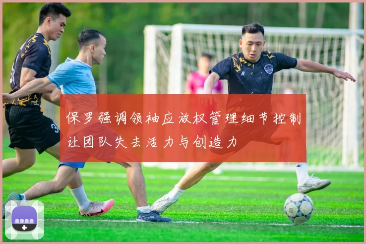 保罗强调领袖应放权管理细节控制让团队失去活力与创造力