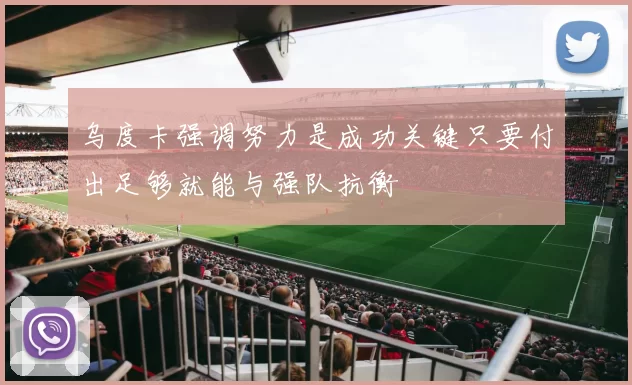 乌度卡强调努力是成功关键只要付出足够就能与强队抗衡
