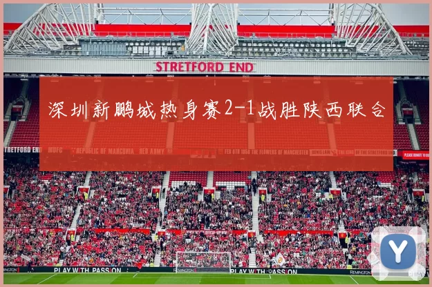 深圳新鹏城热身赛2-1战胜陕西联合