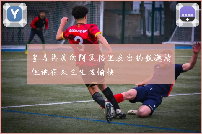 皇马再度向阿莱格里发出执教邀请但他在米兰生活愉快