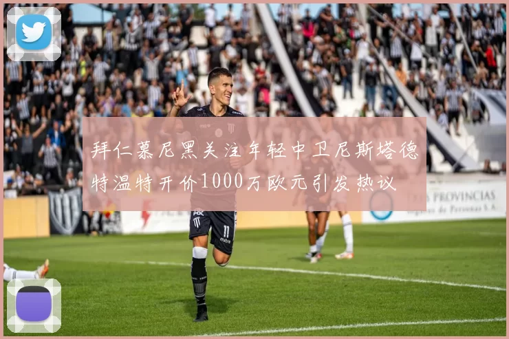 拜仁慕尼黑关注年轻中卫尼斯塔德特温特开价1000万欧元引发热议