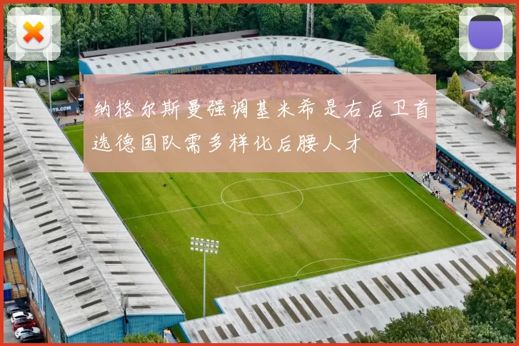 纳格尔斯曼强调基米希是右后卫首选德国队需多样化后腰人才