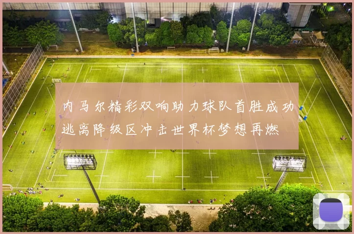 内马尔精彩双响助力球队首胜成功逃离降级区冲击世界杯梦想再燃